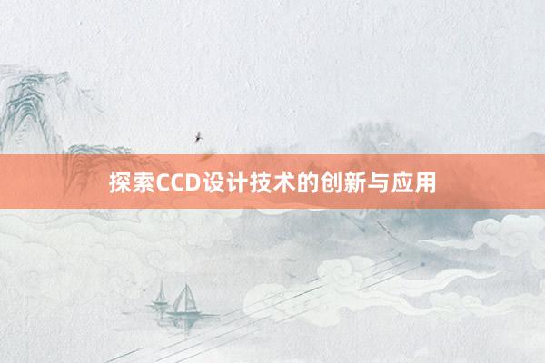 探索CCD设计技术的创新与应用