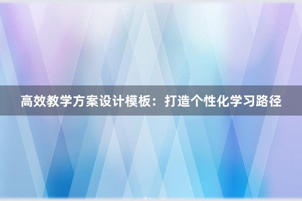 高效教学方案设计模板：打造个性化学习路径